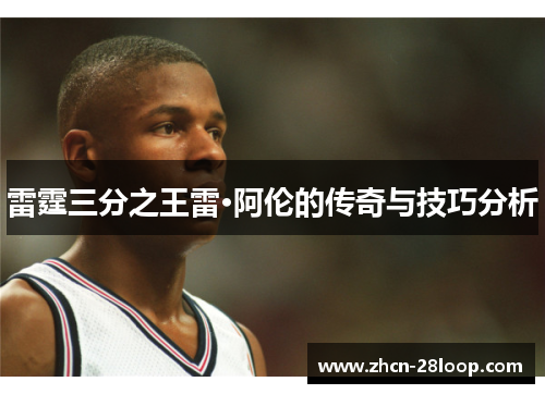 雷霆三分之王雷·阿伦的传奇与技巧分析