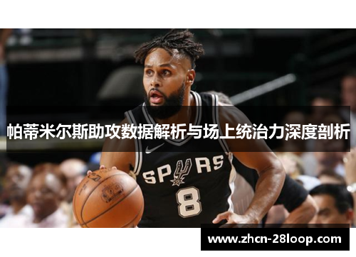 帕蒂米尔斯助攻数据解析与场上统治力深度剖析