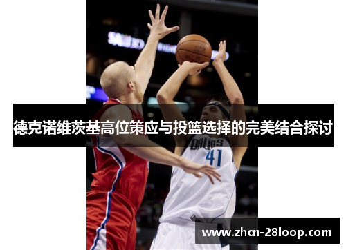 德克诺维茨基高位策应与投篮选择的完美结合探讨