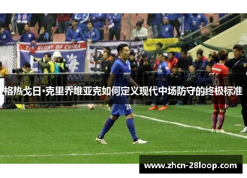 格热戈日·克里乔维亚克如何定义现代中场防守的终极标准