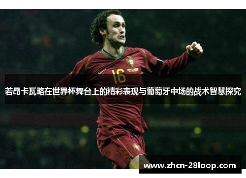 若昂卡瓦略在世界杯舞台上的精彩表现与葡萄牙中场的战术智慧探究