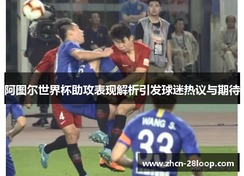 阿图尔世界杯助攻表现解析引发球迷热议与期待