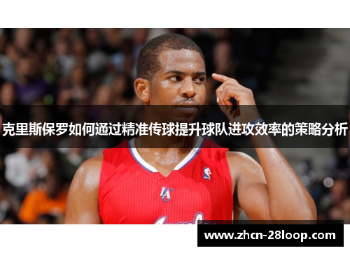克里斯保罗如何通过精准传球提升球队进攻效率的策略分析
