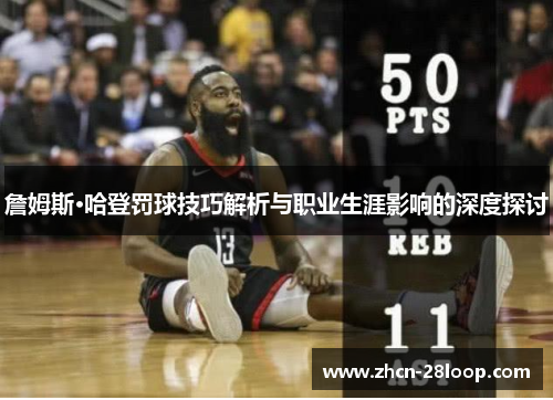 詹姆斯·哈登罚球技巧解析与职业生涯影响的深度探讨