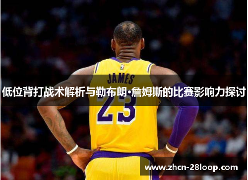 低位背打战术解析与勒布朗·詹姆斯的比赛影响力探讨