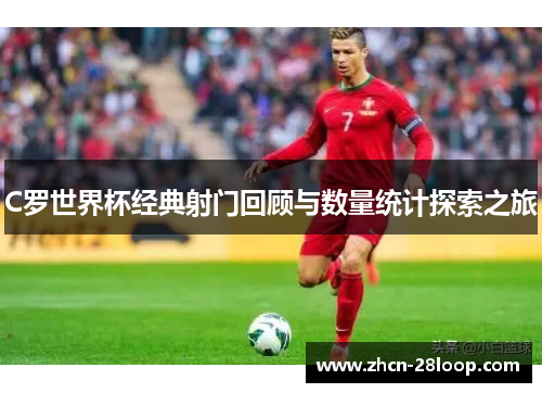 C罗世界杯经典射门回顾与数量统计探索之旅