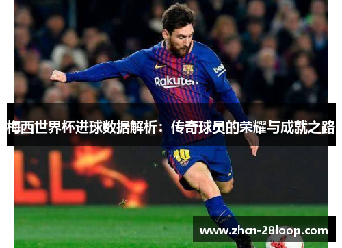 梅西世界杯进球数据解析：传奇球员的荣耀与成就之路