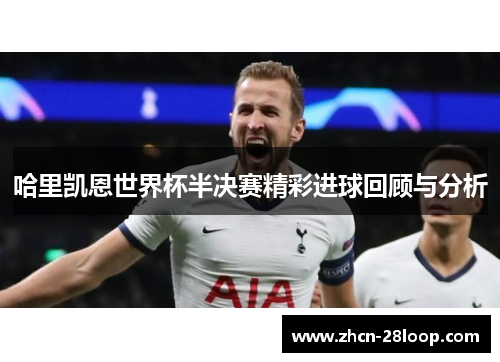 哈里凯恩世界杯半决赛精彩进球回顾与分析