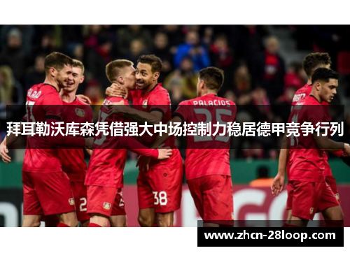 拜耳勒沃库森凭借强大中场控制力稳居德甲竞争行列