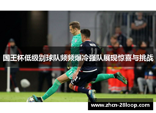 国王杯低级别球队频频爆冷强队展现惊喜与挑战