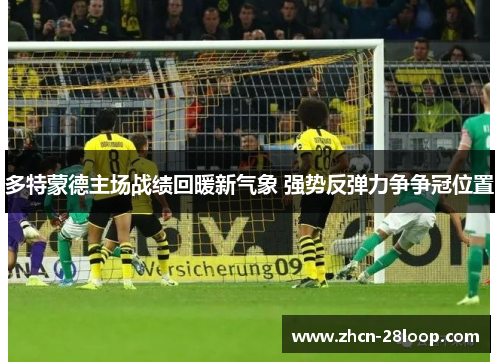 多特蒙德主场战绩回暖新气象 强势反弹力争争冠位置