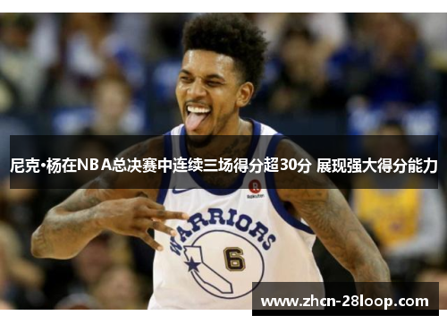 尼克·杨在NBA总决赛中连续三场得分超30分 展现强大得分能力