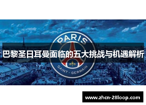 巴黎圣日耳曼面临的五大挑战与机遇解析