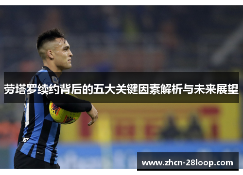 劳塔罗续约背后的五大关键因素解析与未来展望