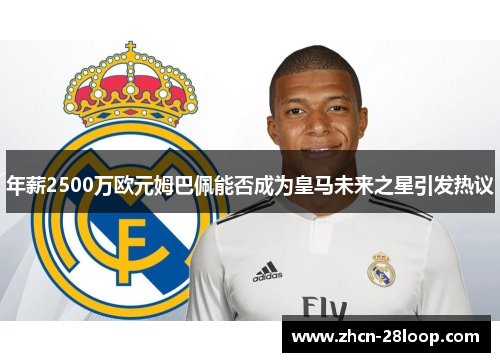 年薪2500万欧元姆巴佩能否成为皇马未来之星引发热议