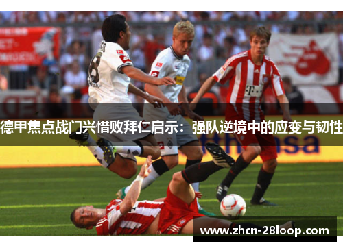 德甲焦点战门兴惜败拜仁启示：强队逆境中的应变与韧性