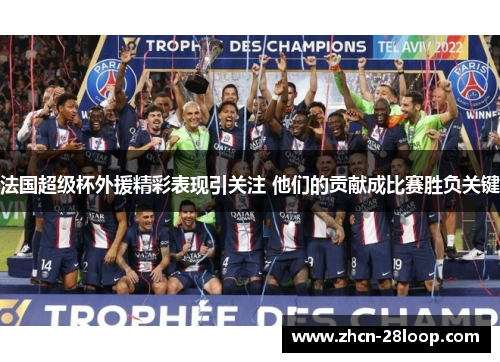 法国超级杯外援精彩表现引关注 他们的贡献成比赛胜负关键