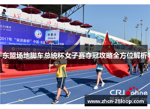 东盟场地脚车总统杯女子赛夺冠攻略全方位解析