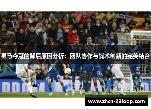 皇马夺冠的背后原因分析：团队协作与战术创新的完美结合