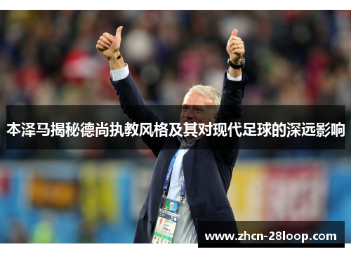 本泽马揭秘德尚执教风格及其对现代足球的深远影响