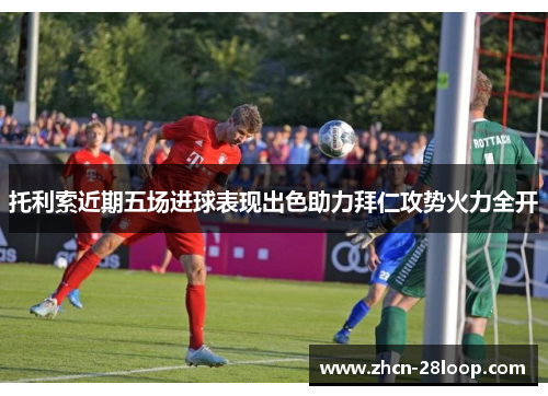 托利索近期五场进球表现出色助力拜仁攻势火力全开