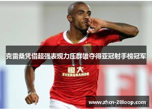 克雷桑凭借超强表现力压群雄夺得亚冠射手榜冠军