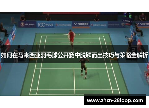 如何在马来西亚羽毛球公开赛中脱颖而出技巧与策略全解析