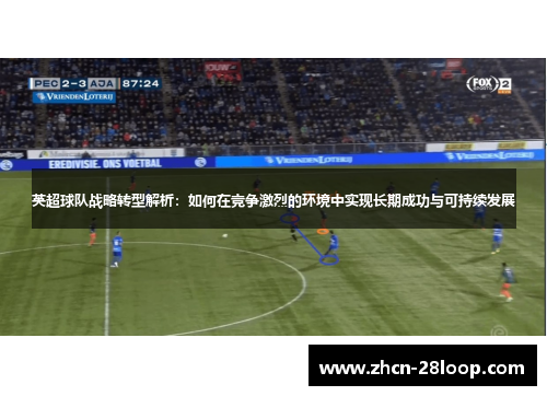 英超球队战略转型解析：如何在竞争激烈的环境中实现长期成功与可持续发展