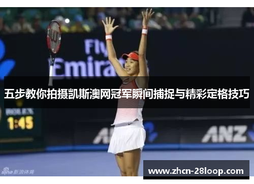 五步教你拍摄凯斯澳网冠军瞬间捕捉与精彩定格技巧