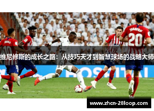 维尼修斯的成长之路：从技巧天才到智慧球场的战略大师