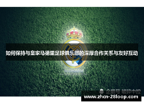 如何保持与皇家马德里足球俱乐部的深厚合作关系与友好互动