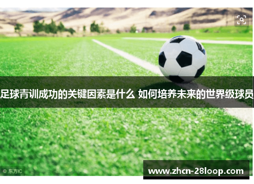 足球青训成功的关键因素是什么 如何培养未来的世界级球员