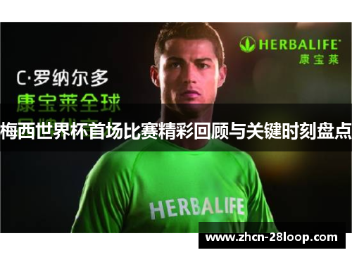 梅西世界杯首场比赛精彩回顾与关键时刻盘点