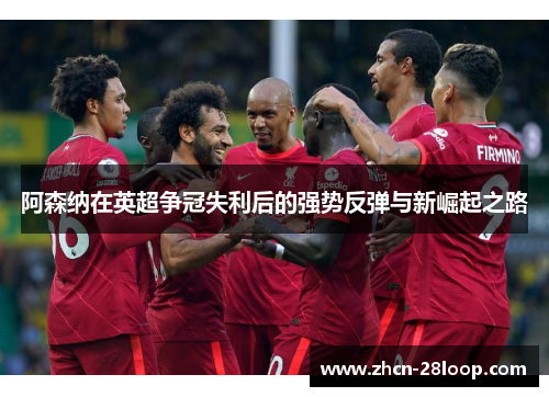 阿森纳在英超争冠失利后的强势反弹与新崛起之路
