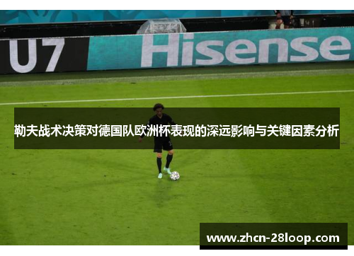 勒夫战术决策对德国队欧洲杯表现的深远影响与关键因素分析
