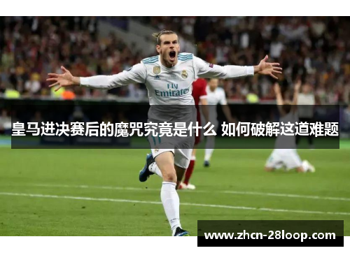 皇马进决赛后的魔咒究竟是什么 如何破解这道难题