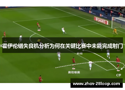 霍伊伦错失良机分析为何在关键比赛中未能完成射门