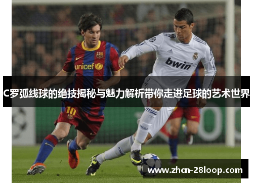 C罗弧线球的绝技揭秘与魅力解析带你走进足球的艺术世界