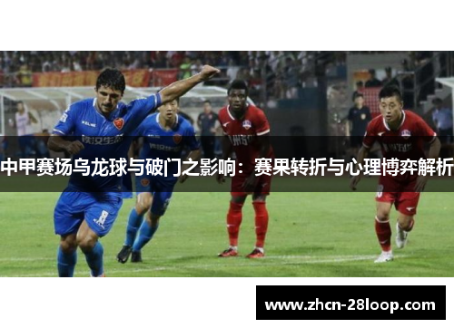 中甲赛场乌龙球与破门之影响：赛果转折与心理博弈解析