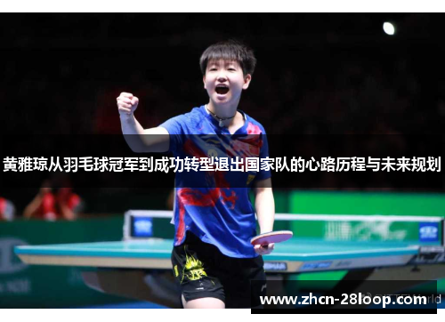 黄雅琼从羽毛球冠军到成功转型退出国家队的心路历程与未来规划