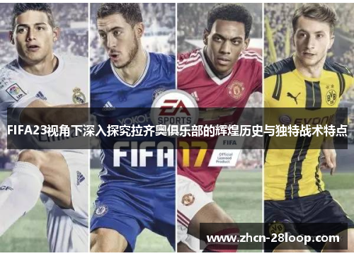 FIFA23视角下深入探究拉齐奥俱乐部的辉煌历史与独特战术特点