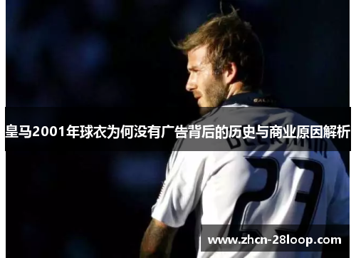 皇马2001年球衣为何没有广告背后的历史与商业原因解析