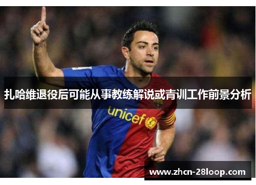 扎哈维退役后可能从事教练解说或青训工作前景分析