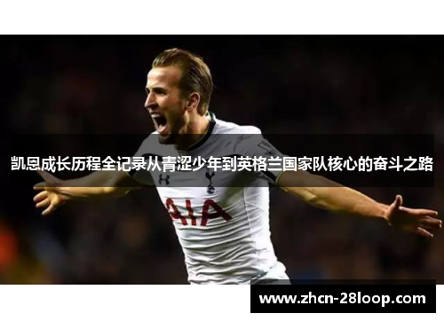 凯恩成长历程全记录从青涩少年到英格兰国家队核心的奋斗之路