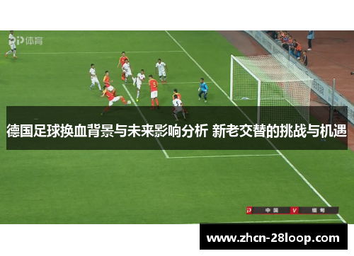 德国足球换血背景与未来影响分析 新老交替的挑战与机遇