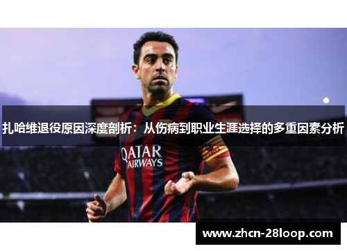 扎哈维退役原因深度剖析：从伤病到职业生涯选择的多重因素分析