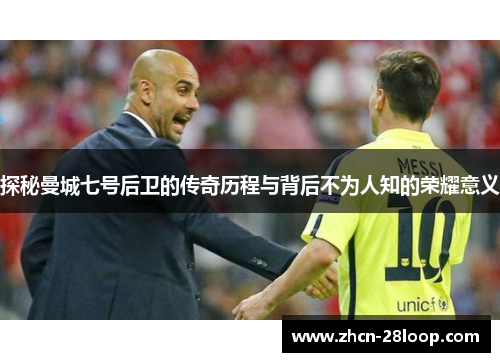探秘曼城七号后卫的传奇历程与背后不为人知的荣耀意义