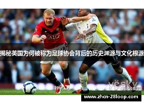 揭秘英国为何被称为足球协会背后的历史渊源与文化根源