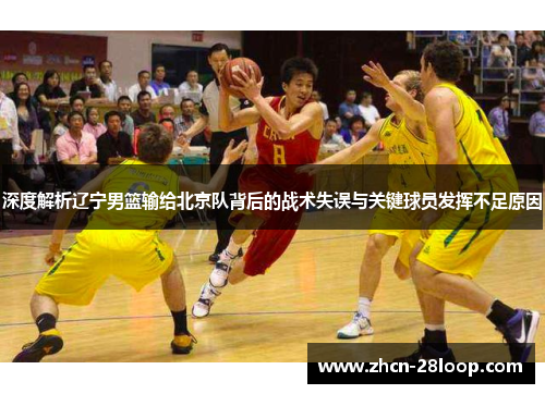 深度解析辽宁男篮输给北京队背后的战术失误与关键球员发挥不足原因